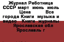 Журнал Работница СССР март, июнь, июль 1970 › Цена ­ 300 - Все города Книги, музыка и видео » Книги, журналы   . Ярославская обл.,Ярославль г.